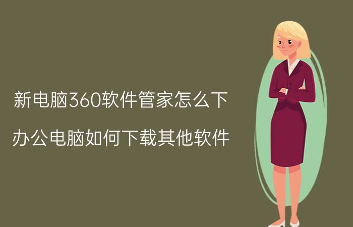 新电脑360软件管家怎么下 办公电脑如何下载其他软件？